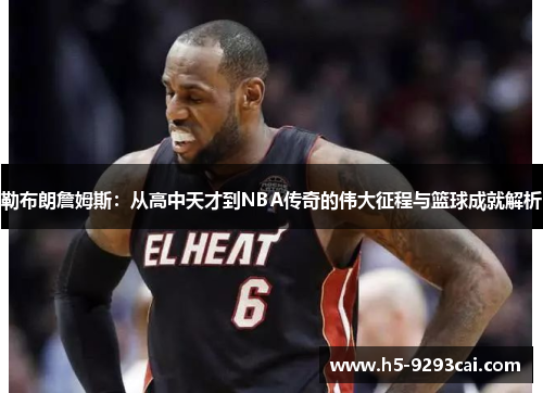 勒布朗詹姆斯：从高中天才到NBA传奇的伟大征程与篮球成就解析