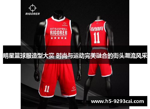 明星篮球服造型大赏 时尚与运动完美融合的街头潮流风采