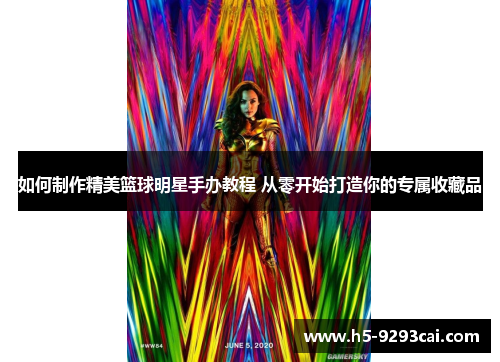 如何制作精美篮球明星手办教程 从零开始打造你的专属收藏品