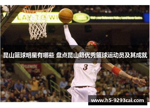昆山篮球明星有哪些 盘点昆山籍优秀篮球运动员及其成就
