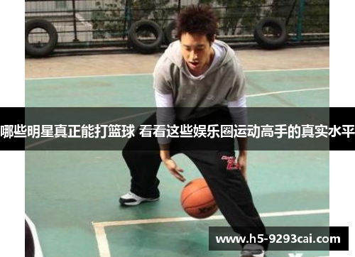 哪些明星真正能打篮球 看看这些娱乐圈运动高手的真实水平
