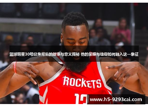 篮球明星30号纹身背后的故事与意义揭秘 他的荣耀与信仰如何融入这一象征