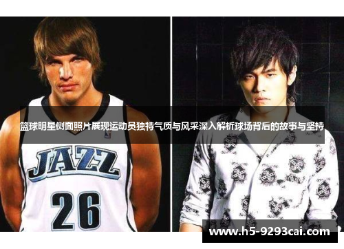 篮球明星侧面照片展现运动员独特气质与风采深入解析球场背后的故事与坚持