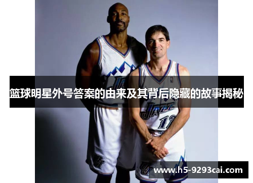 篮球明星外号答案的由来及其背后隐藏的故事揭秘