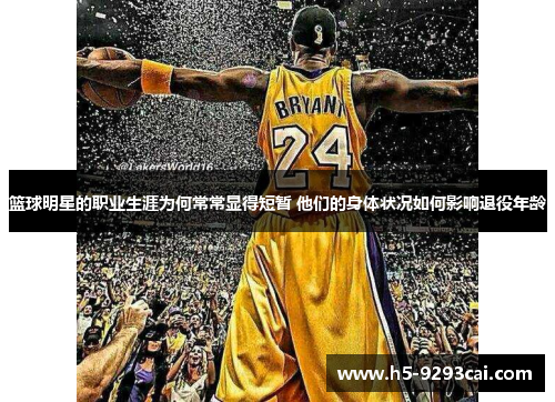 篮球明星的职业生涯为何常常显得短暂 他们的身体状况如何影响退役年龄