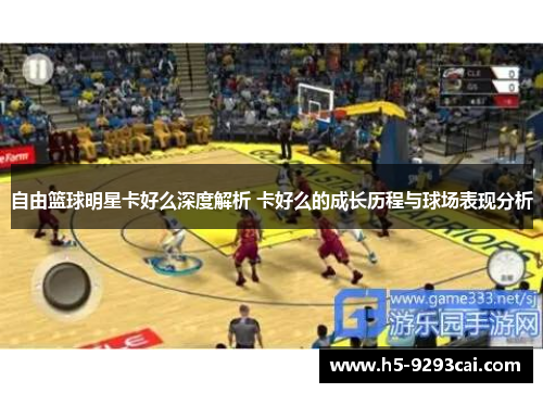 自由篮球明星卡好么深度解析 卡好么的成长历程与球场表现分析