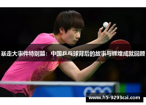 暴走大事件特别篇：中国乒乓球背后的故事与辉煌成就回顾