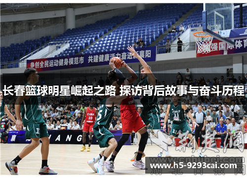 长春篮球明星崛起之路 探访背后故事与奋斗历程