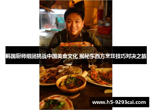 韩国厨师组团挑战中国美食文化 揭秘东西方烹饪技巧对决之旅