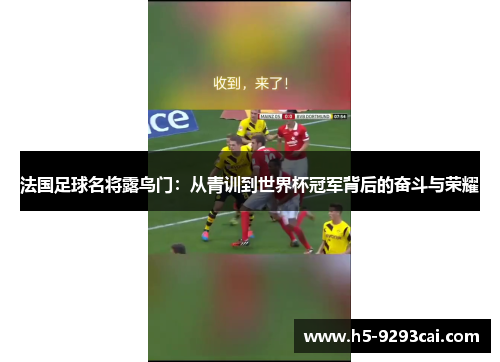法国足球名将露鸟门：从青训到世界杯冠军背后的奋斗与荣耀