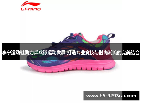 李宁运动鞋助力乒乓球运动发展 打造专业竞技与时尚潮流的完美结合