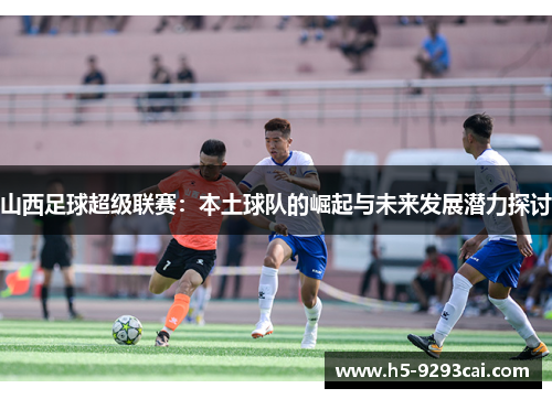 山西足球超级联赛：本土球队的崛起与未来发展潜力探讨